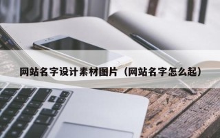 莘县网站名字设计素材图片（网站名字怎么起）